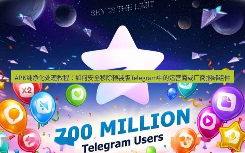Telegram下载安装包 APK纯净化处理教程:如何安全移除预装版Telegram中的运营商或厂商捆绑组件