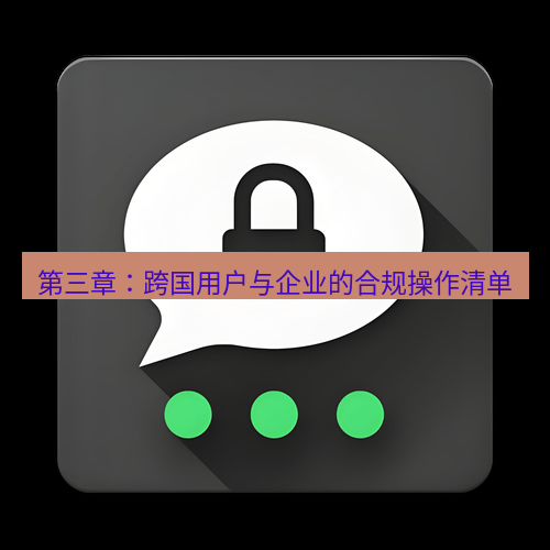 Telegram下载安装包 第三章：跨国用户与企业的合规操作清单