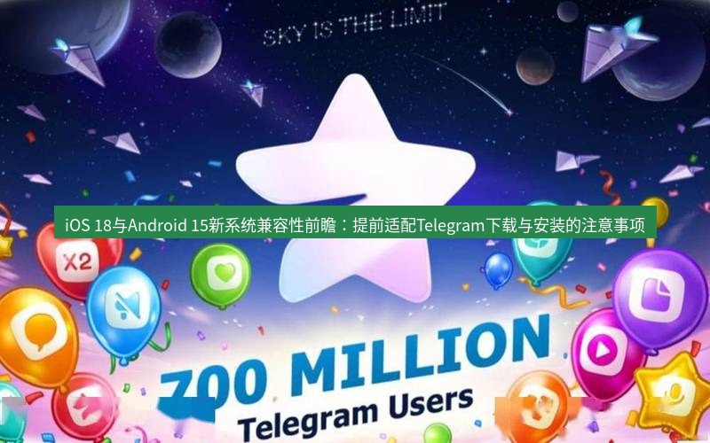 Telegram下载安装包 iOS 18与Android 15新系统兼容性前瞻:提前适配Telegram下载与安装的注意事项