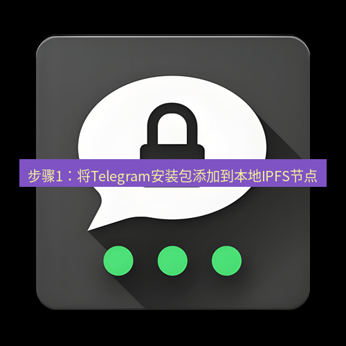 Telegram下载安装包 步骤1：将Telegram安装包添加到本地IPFS节点