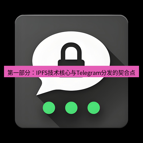Telegram下载安装包 第一部分：IPFS技术核心与Telegram分发的契合点