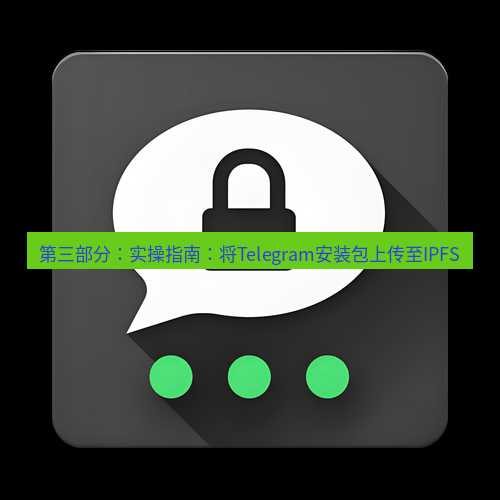 Telegram下载安装包 第三部分：实操指南：将Telegram安装包上传至IPFS