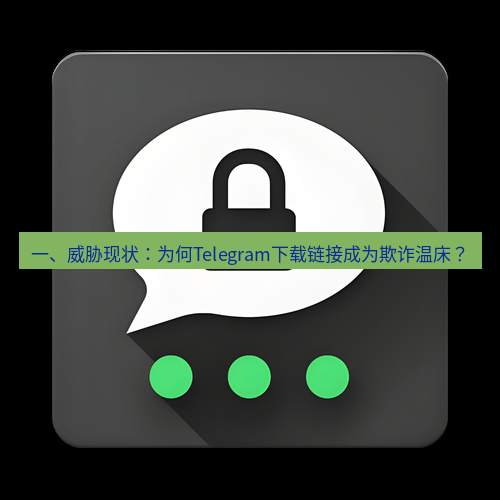 Telegram下载安装包 一、威胁现状：为何Telegram下载链接成为欺诈温床？