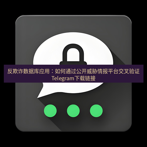 Telegram下载安装包 反欺诈数据库应用：如何通过公开威胁情报平台交叉验证Telegram下载链接