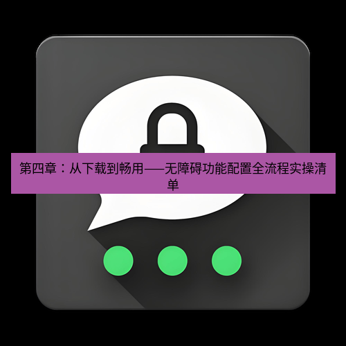 Telegram下载安装包 第四章:从下载到畅用——无障碍功能配置全流程实操清单