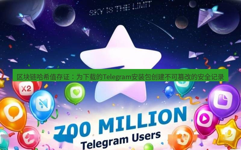 Telegram下载安装包 区块链哈希值存证:为下载的Telegram安装包创建不可篡改的安全记录