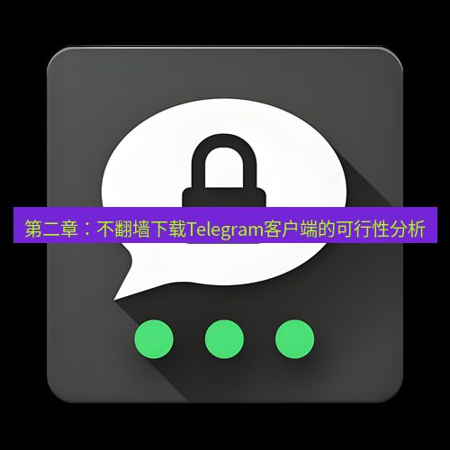 Telegram下载安装包 第二章：不翻墙下载Telegram客户端的可行性分析