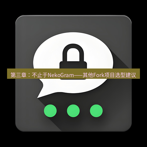Telegram下载安装包 第三章:不止于NekoGram——其他Fork项目选型建议