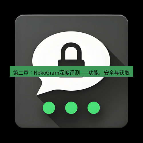 Telegram下载安装包 第二章:NekoGram深度评测——功能、安全与获取