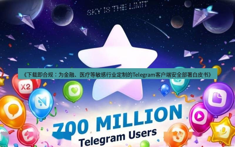 Telegram下载安装包 《下载即合规：为金融、医疗等敏感行业定制的Telegram客户端安全部署白皮书》