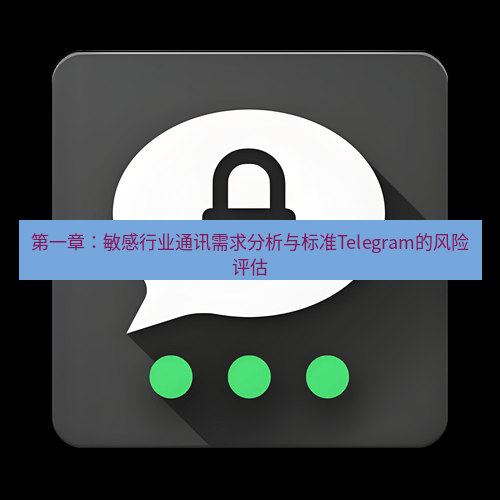 Telegram下载安装包 第一章：敏感行业通讯需求分析与标准Telegram的风险评估