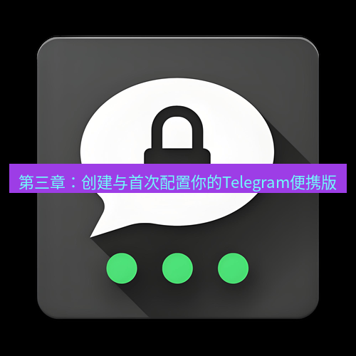 Telegram下载安装包 第三章:创建与首次配置你的Telegram便携版