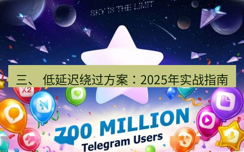Telegram下载安装包 三、 低延迟绕过方案：2025年实战指南