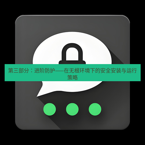 Telegram下载安装包 第三部分：进阶防护——在无根环境下的安全安装与运行策略