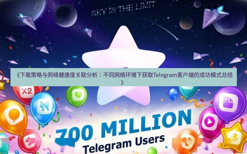 Telegram下载安装包 《下载策略与网络健康度关联分析:不同网络环境下获取Telegram客户端的成功模式总结》