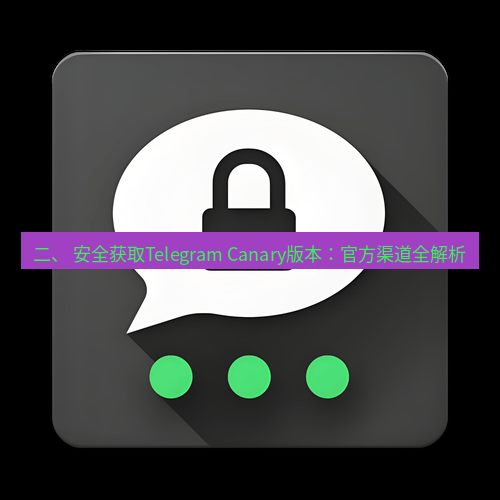Telegram下载安装包 二、 安全获取Telegram Canary版本:官方渠道全解析