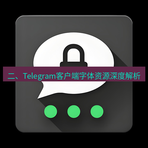 Telegram下载安装包 二、Telegram客户端字体资源深度解析