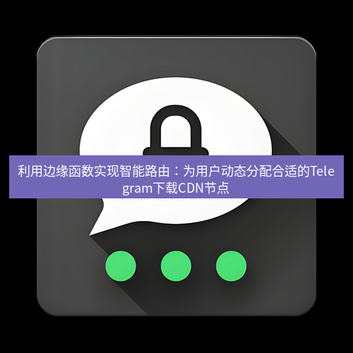 Telegram下载安装包 利用边缘函数实现智能路由:为用户动态分配合适的Telegram下载CDN节点