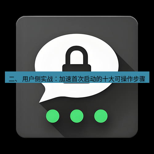 Telegram下载安装包 二、 用户侧实战:加速首次启动的十大可操作步骤