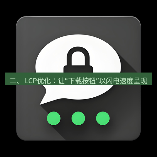 Telegram下载安装包 二、 LCP优化:让“下载按钮”以闪电速度呈现