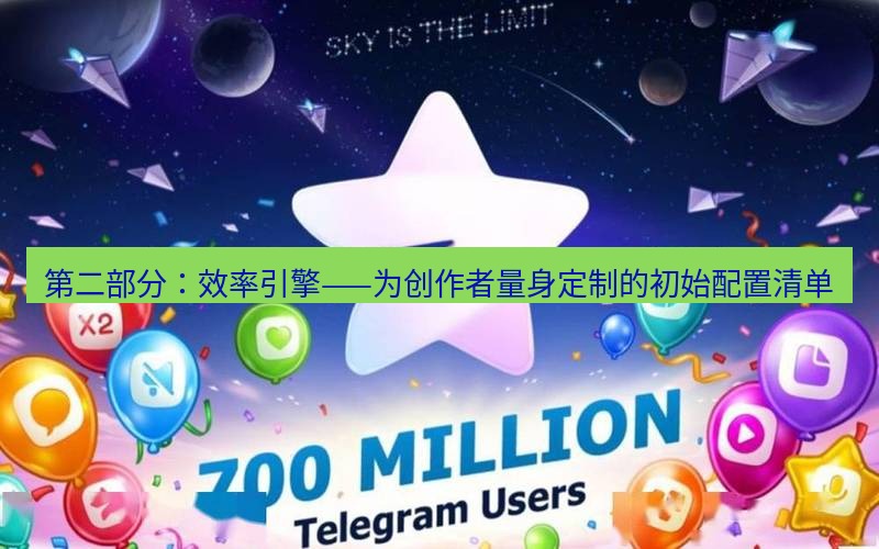 Telegram下载安装包 第二部分：效率引擎——为创作者量身定制的初始配置清单
