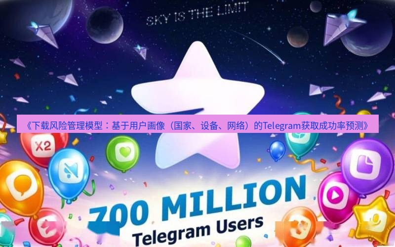 Telegram下载安装包 《下载风险管理模型：基于用户画像（国家、设备、网络）的Telegram获取成功率预测》