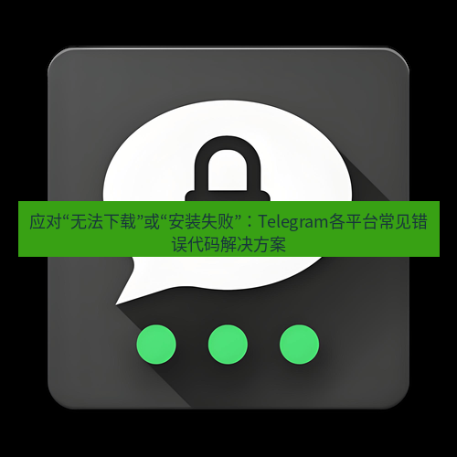 Telegram下载安装包 应对“无法下载”或“安装失败”:Telegram各平台常见错误代码解决方案