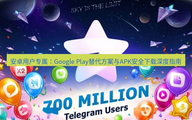 Telegram下载安装包 安卓用户专属：Google Play替代方案与APK安全下载深度指南