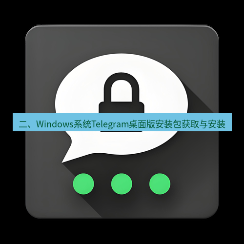 Telegram下载安装包 二、Windows系统Telegram桌面版安装包获取与安装