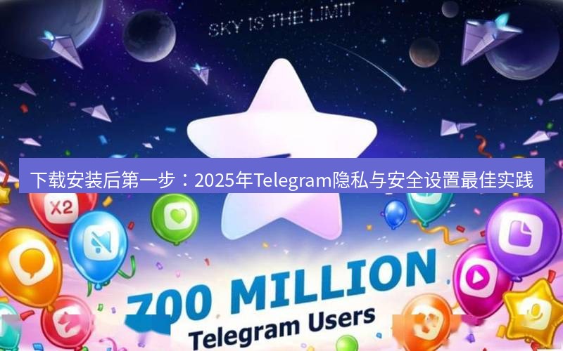 Telegram下载安装包 下载安装后第一步：2025年Telegram隐私与安全设置最佳实践