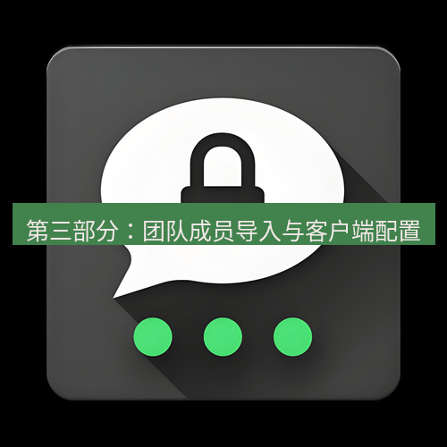 Telegram下载安装包 第三部分：团队成员导入与客户端配置