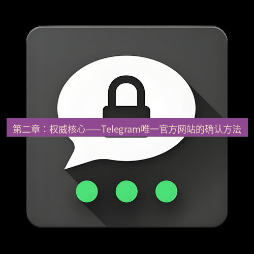 Telegram下载安装包 第二章:权威核心——Telegram唯一官方网站的确认方法