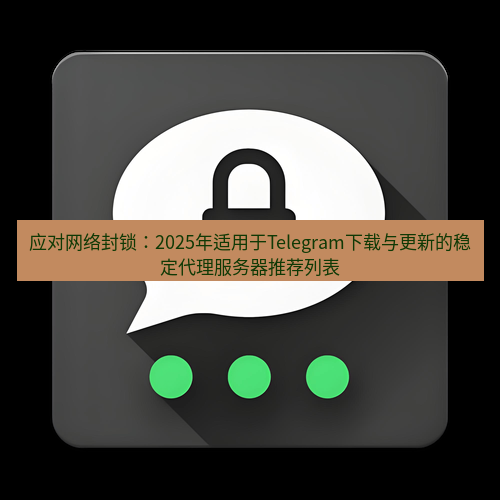Telegram下载安装包 应对网络封锁:2025年适用于Telegram下载与更新的稳定代理服务器推荐列表
