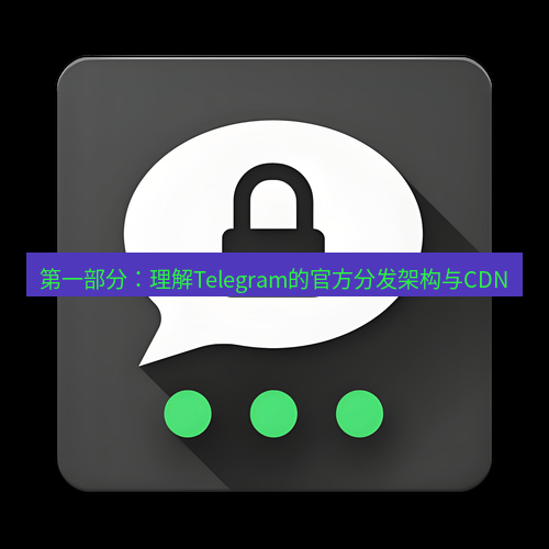 Telegram下载安装包 第一部分：理解Telegram的官方分发架构与CDN
