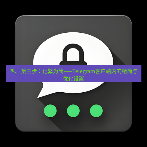 Telegram下载安装包 四、 第三步：化繁为简——Telegram客户端内的精简与优化设置