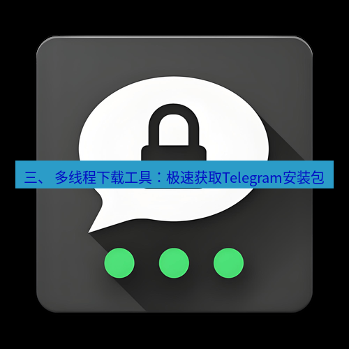 Telegram下载安装包 三、 多线程下载工具:极速获取Telegram安装包