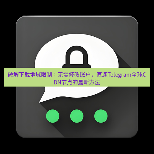 Telegram下载安装包 破解下载地域限制:无需修改账户,直连Telegram全球CDN节点的最新方法