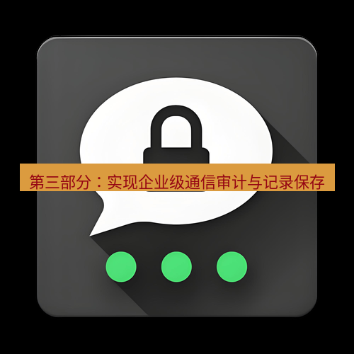 Telegram下载安装包 第三部分：实现企业级通信审计与记录保存