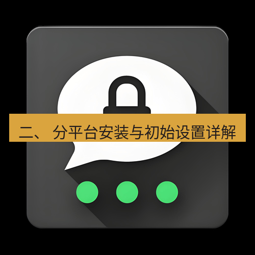 Telegram下载安装包 二、 分平台安装与初始设置详解