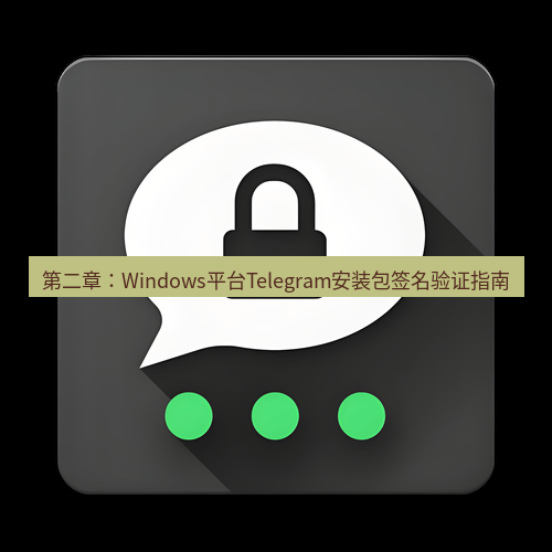 Telegram下载安装包 第二章：Windows平台Telegram安装包签名验证指南