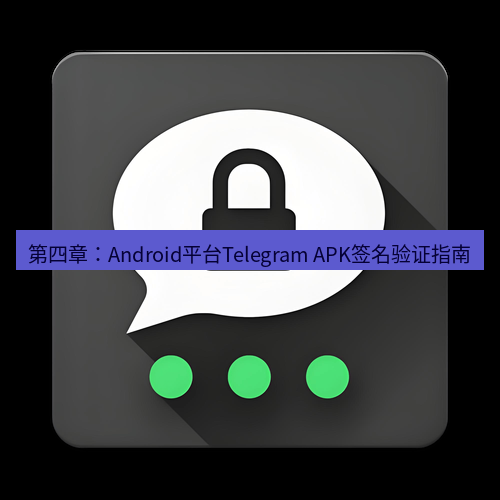 Telegram下载安装包 第四章：Android平台Telegram APK签名验证指南
