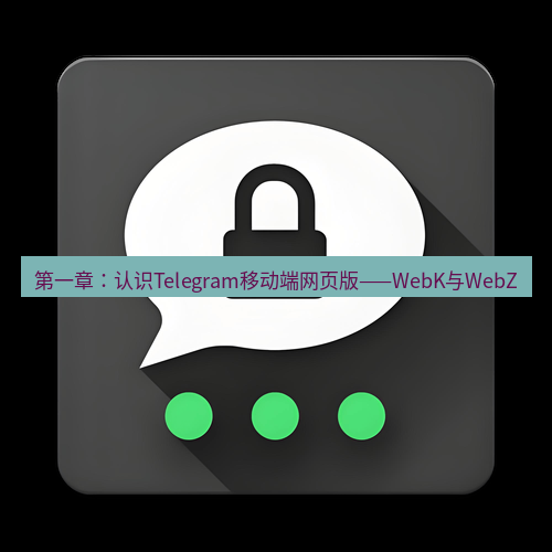 Telegram下载安装包 第一章:认识Telegram移动端网页版——WebK与WebZ
