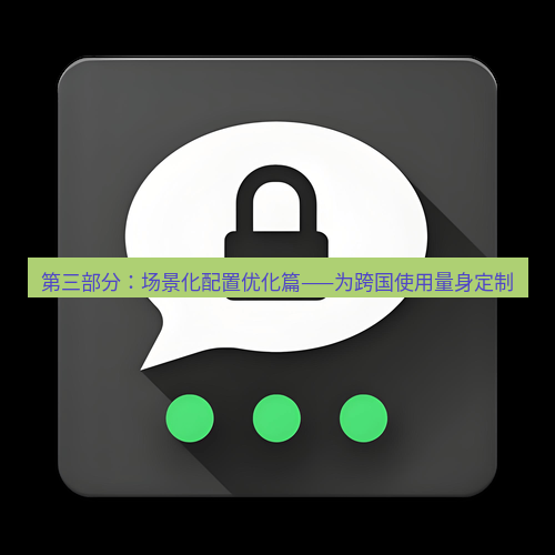 Telegram下载安装包 第三部分:场景化配置优化篇——为跨国使用量身定制